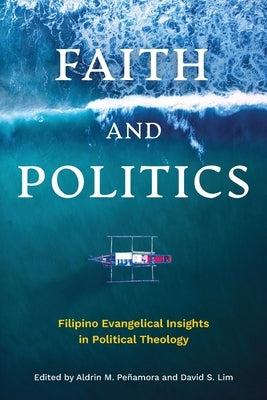 Faith and Politics: Filipino Evangelical Insights in Political Theology by PeÃ±amora, Aldrin M.