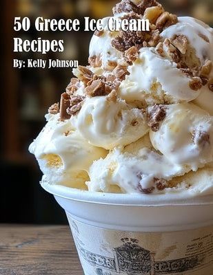 50 Greece Ice Cream Recipes by Johnson, Kelly