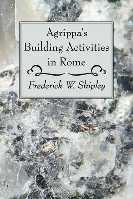 Agrippa's Building Activities in Rome by Shipley, Frederick W.