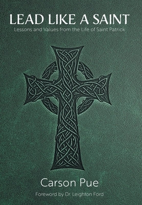 Lead Like a Saint: Lessons and Values from the Life of Saint Patrick by Pue, Carson