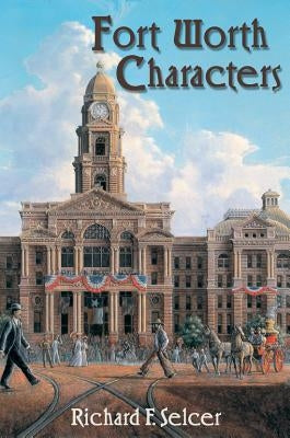 Fort Worth Characters by Selcer, Richard F.
