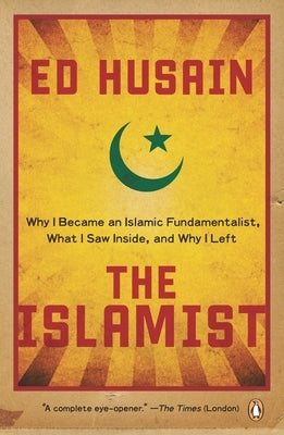 The Islamist: Why I Became an Islamic Fundamentalist, What I Saw Inside, and Why I Left by Husain, Ed