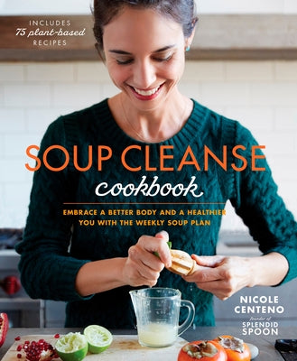 Soup Cleanse Cookbook: Embrace a Better Body and a Healthier You with the Weekly Soup Plan by Centeno, Nicole