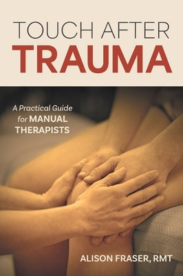 Touch After Trauma: A Practical Guide for Manual Therapists by Fraser, Alison