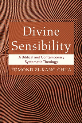 Divine Sensibility: A Biblical and Contemporary Systematic Theology by Chua, Edmond Zi-Kang