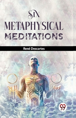 Six Metaphysical Meditations by Descartes, RenÃ©