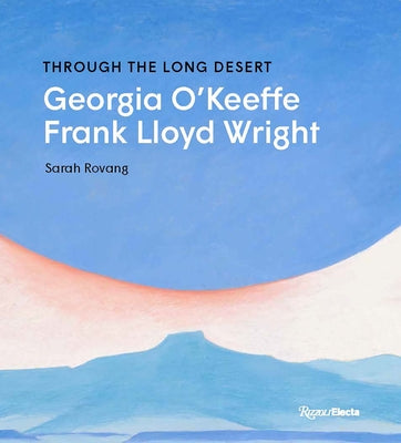 Through the Long Desert: Georgia O'Keeffe and Frank Lloyd Wright by Rovang, Sarah