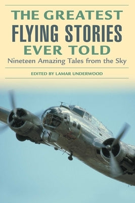 The Greatest Flying Stories Ever Told: Nineteen Amazing Tales from the Sky by Underwood, Lamar