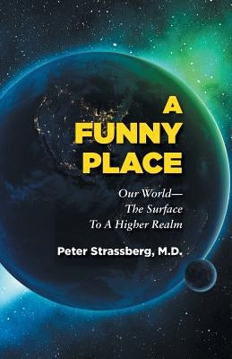 A Funny Place: Our World-The Surface To A Higher Realm by Strassberg, Peter