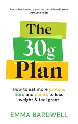 The 30g Plan: How to Balance Plants, Protein and Fibre to Lose Weight - Without Dieting by Bardwell, Emma