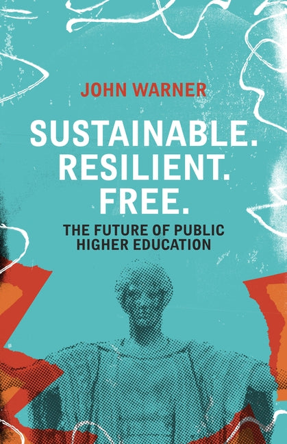 Sustainable. Resilient. Free.: The Future of Public Higher Education by Warner, John