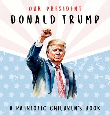 Our President Donald Trump-A Patriotic Children's Book: Believing in Yourself and Your Country by Freedom, Wilder