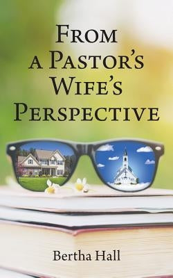 From a Pastor's Wife's Perspective by Hall, Bertha