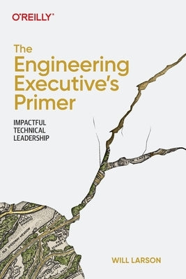 The Engineering Executive's Primer: Impactful Technical Leadership by Larson, Will