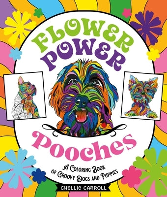 Flower Power Pooches: A Coloring Book of Groovy Dogs and Puppies by Carroll, Chellie