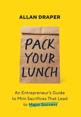 Pack Your Lunch: An Entrepreneur's Guide to Mini Sacrifices That Lead to Major Success by Draper, Allan