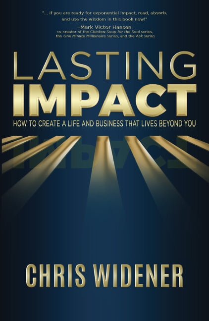 Lasting Impact: How to Create a Life and Business that Lives Beyond You by Widener, Chris