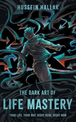 The Dark Art of Life Mastery: Your Life, Your Way, Right Here, Right Now by Hallak, Hussein