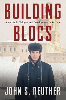Building Blocs: My Life in Dialogue and Development in Russia by Reuther, John S.