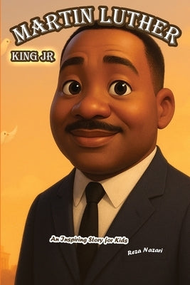 The Story of Martin Luther King Jr: An Inspiring Story for Kids by Nazari, Reza