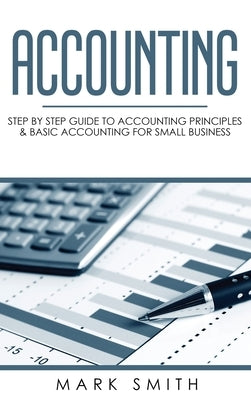 Accounting: Step by Step Guide to Accounting Principles & Basic Accounting for Small Business by Smith, Mark