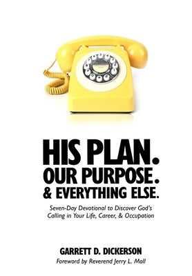 His Plan. Our Purpose. & Everything Else.: Seven-Day Devotional to Discover God's Calling in Your Life, Career, & Occupation by Dickerson, Garrett D.