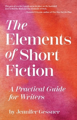 The Elements of Short Fiction: A Practical Guide for Writers by Gessner, Jennifer