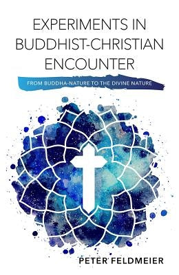 Experiments in Buddhist-Christian Encounter: From Buddha-Nature to the Divine Nature by Feldmeier, Peter