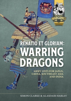 Renatio Et Gloriam: Warring Dragons: Army Lists for the Japan, China, Southeast Asia and India by Clarke, Simon