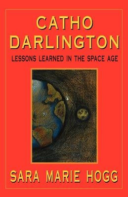 Catho Darlington: Lessons Learned in the Space Age by Hogg, Sara Marie