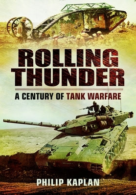 Rolling Thunder: A Century of Tank Warfare by Kaplan, Philip
