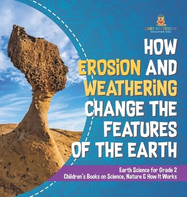 How Erosion and Weathering Change the Features of the Earth Earth Science for Grade 2 Children's Books on Science, Nature & How It Works by Baby Professor