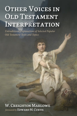 Other Voices in Old Testament Interpretation: Untraditional Explanations of Selected Popular Old Testament Texts and Topics by Marlowe, W. Creighton