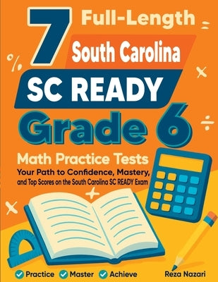 7 Full-Length South Carolina SC READY Grade 6 Math Practice Tests: Your Path to Confidence, Mastery, and Top Scores on the South Carolina SC READY Exa by Nazari, Reza
