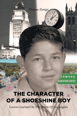 The Character of a Shoeshine Boy: Lessons Learned On The Streets Of Los Angeles by Zuniga, Thomas