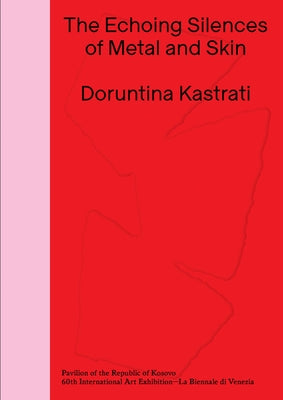 Doruntina Kastrati: The Echoing Silences of Metal and Skin: Pavilion of the Republic of Kosovo -- 60th International Art Exhibition, La Biennale Di Ve by Kastrati, Doruntina