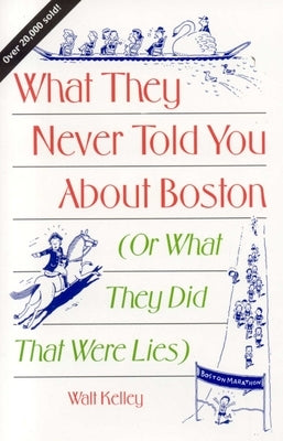 What They Never Told You About Boston: Or What They Did That Were Lies by Kelley, Walt