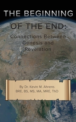 The Beginning of the End: Connections Between Genesis and Revelation by Ahrens, Kevin