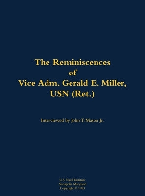 The Reminiscences of Vice Adm. Gerald E. Miller, USN (Ret.): 1919-2014 by Miller, Gerald E.