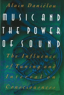 Music and the Power of Sound: The Influence of Tuning and Interval on Consciousness by Dani&#195;&#169;lou, Alain