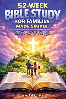 52-Week Bible Study for Families Made Simple: Weekly Lessons, Guided Questions, and Prayers to Grow in Faith Together by Publications, Ahoy