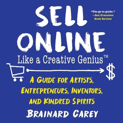 Sell Online Like a Creative Genius: A Guide for Artists, Entrepreneurs, Inventors, and Kindred Spirits by Carey, Brainard