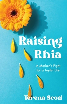 Raising Rhia: A Mother's Fight for a Joyful Life by Scott, Terena