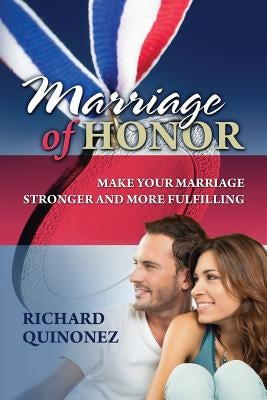 Marriage of Honor: Make Your Marriage Stronger and More Fulfilling by Quinonez, Richard