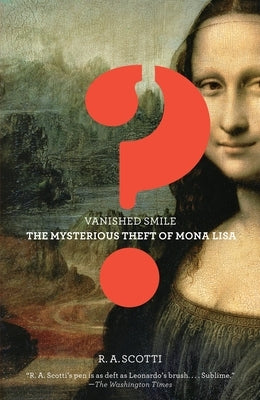 Vanished Smile: The Mysterious Theft of the Mona Lisa by Scotti, R. a.