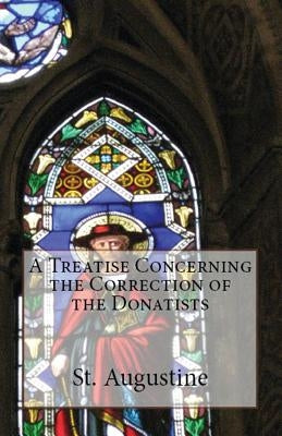 A Treatise Concerning the Correction of the Donatists by Augustine, St