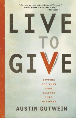 Live to Give: Let God Turn Your Talents Into Miracles by Gutwein, Austin