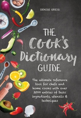 The Cook's Dictionary Guide: The Ultimate Reference Tool for Chefs and Home Cooks with Over 3500 Entries of Basic Ingredients, Utensils & Technique by Greig, Denise