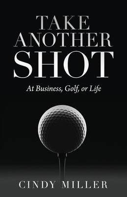 Take Another Shot: At Business, Golf, or Life. by Miller, Cindy
