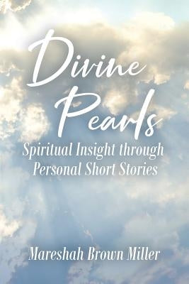 Divine Pearls: Spiritual Insight through Personal Short Stories by Brown Miller, Mareshah